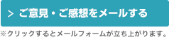 ご意見・ご感想をメールする。※クリックするとメールフォームが立ち上がります。